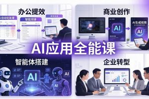 (17890期)AIGC 应用全能课:办公提效、商业创作、智能体搭建、企业转型,一站式学会AI应用