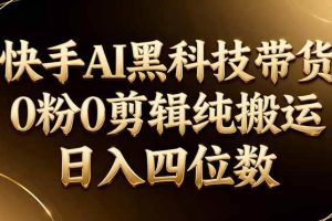 (17948期)26年最新快手AI黑科技带货,0粉0剪辑,纯搬运,日入四位数