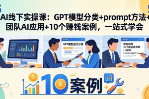 (18017期)AI线下实操课:GPT模型分类+prompt方法+团队AI应用+10个赚钱案例,一站式学会