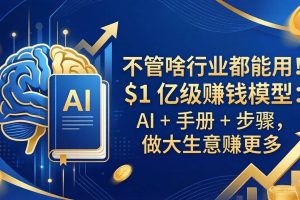 （18055期）不管啥行业都能用！$1 亿级赚钱模型：AI + 手册 + 步骤，做大生意赚更多