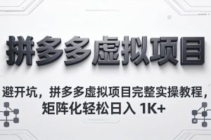 （18067期）避开坑，拼多多虚拟项目完整实操教程，矩阵化轻松日入 1K+