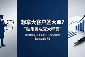 （18390期）想拿大客户签大单？《独角兽成交大师营》教你扛异议,做爆单报价,小白也能进阶【原创双语字幕】