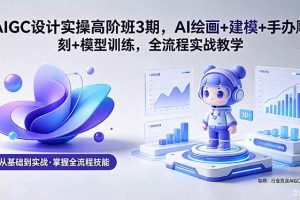 (18448期)AIGC 设计实操高阶班3期,AI绘画+建模+手办雕刻+模型训练,全流程实战教学(附软件+素材)