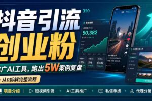 (18583期)抖音引流创业粉推广AI工具,一个月跑出5W案例复盘,从0拆解完整流程