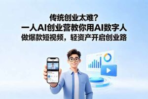 (18832期)传统创业太难?一人AI创业营教你用AI数字人做爆款短视频,轻资产开启创业路