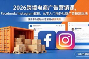 (18906期)2026跨境电商广告营销课,Facebook/Instagram教程,从零入门海外社媒广告投放玩法