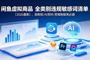 (18961期)闲鱼虚拟商品 全类别违规敏感词清单(2026最新),卖教程/AI资料/剪辑制版类必避