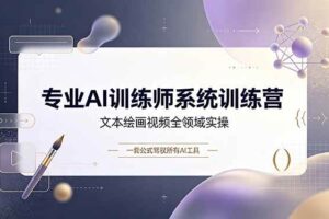 (19165期)专业AI训练师系统训练营,文本绘画视频全领域实操,一套公式驾驭所有AI工具