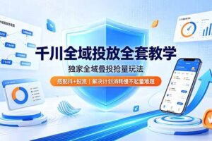(19172期)千川全域投放全套教学,独家全域叠投抢量玩法,搭配抖+投流,解决计划消耗慢不起量难题