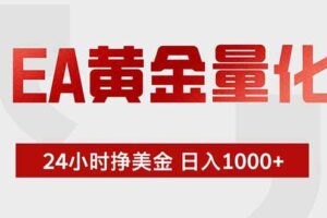(19349期)EA黄金量化 ,全天候挣美金,小白易操作,日入1000+