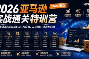 (19768期)2026亚马逊实战通关特训营-2026更新,多维选品+渐进式打法+AI应用,从0到1打造盈利店铺