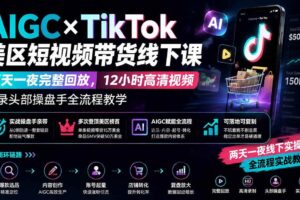 (19778期)AIGC×TikTok美区短视频带货线下课;两天一夜完整回放,12小时高清视频收录头部操盘手全流程教学